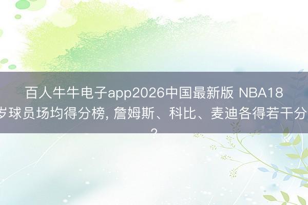 百人牛牛电子app2026中国最新版 NBA18岁球员场均得分榜, 詹姆斯、科比、麦迪各得若干分?
