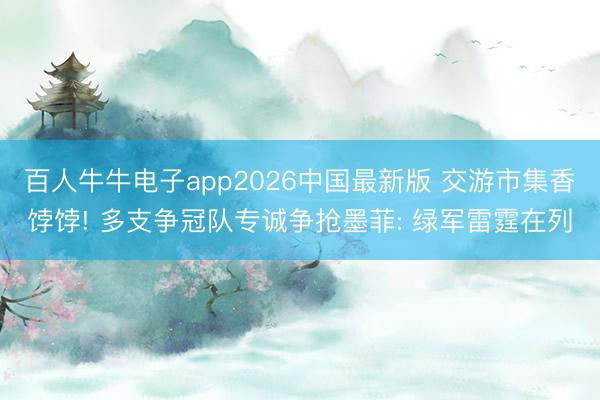 百人牛牛电子app2026中国最新版 交游市集香饽饽! 多支