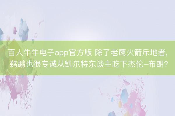 百人牛牛电子app官方版 除了老鹰火箭斥地者， 鹈鹕也很专诚从凯尔特东谈主吃下杰伦-布朗?