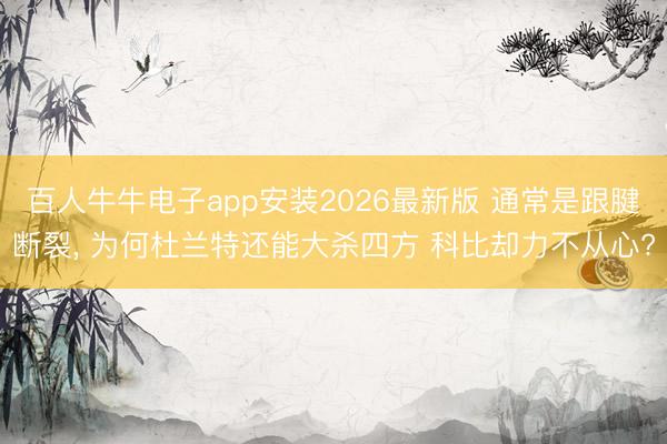 百人牛牛电子app安装2026最新版 通常是跟腱断裂, 为何杜兰特还能大杀四方 科比却力不从心?