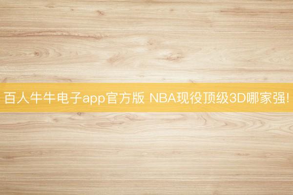 百人牛牛电子app官方版 NBA现役顶级3D哪家强!