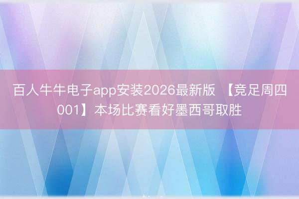 百人牛牛电子app安装2026最新版 【竞足周四001】本场比赛看好墨西哥取胜