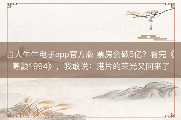 百人牛牛电子app官方版 票房会破5亿?看完《寒颤1994》,我敢说:港片的荣光又回来了