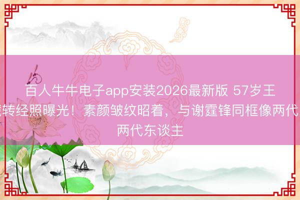 百人牛牛电子app安装2026最新版 57岁王菲西藏转经照曝光!素颜皱纹昭着,与谢霆锋同框像两代东谈主
