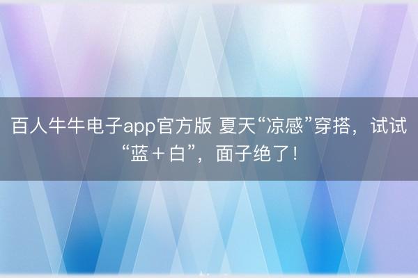 百人牛牛电子app官方版 夏天“凉感”穿搭，试试“蓝＋白”，面子绝了！