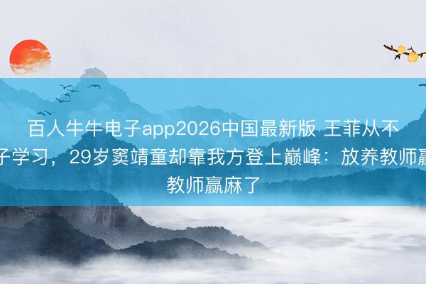 百人牛牛电子app2026中国最新版 王菲从不逼犬子学习，29岁窦靖童却靠我方登上巅峰：放养教师赢麻了