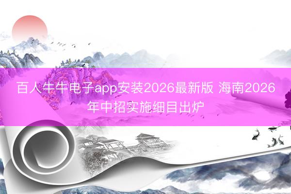 百人牛牛电子app安装2026最新版 海南2026年中招实施细目出炉