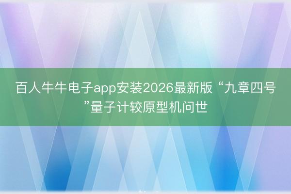 百人牛牛电子app安装2026最新版 “九章四号”量子计较原型机问世