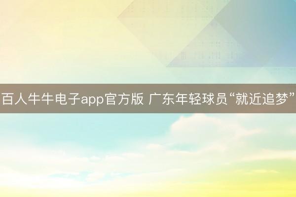 百人牛牛电子app官方版 广东年轻球员“就近追梦”