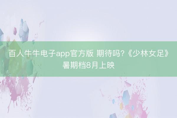 百人牛牛电子app官方版 期待吗?《少林女足》暑期档8月上映
