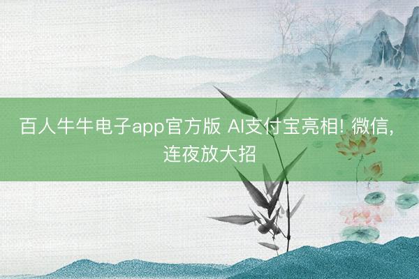 百人牛牛电子app官方版 AI支付宝亮相! 微信, 连夜放大招