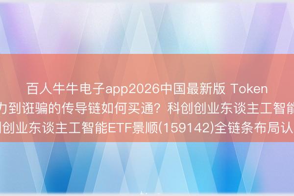 百人牛牛电子app2026中国最新版 Token两年增长超千倍，从算力到诳骗的传导链如何买通？科创创业东谈主工智能ETF景顺(159142)全链条布局认知