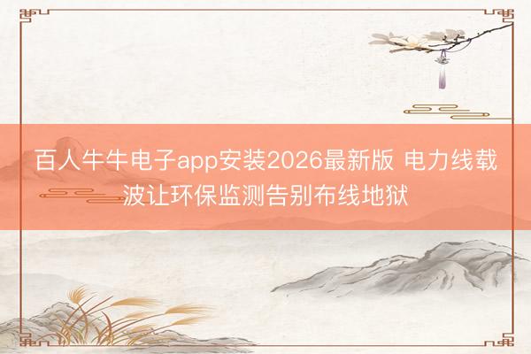 百人牛牛电子app安装2026最新版 电力线载波让环保监测告别布线地狱